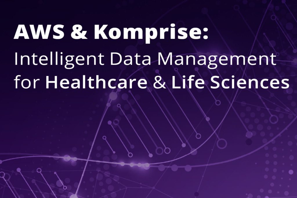 AWS and Komprise: Intelligent Data Management for Healthcare and Life Sciences