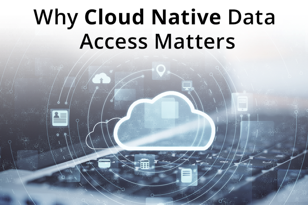 Why Cloud Native Data Access Matters