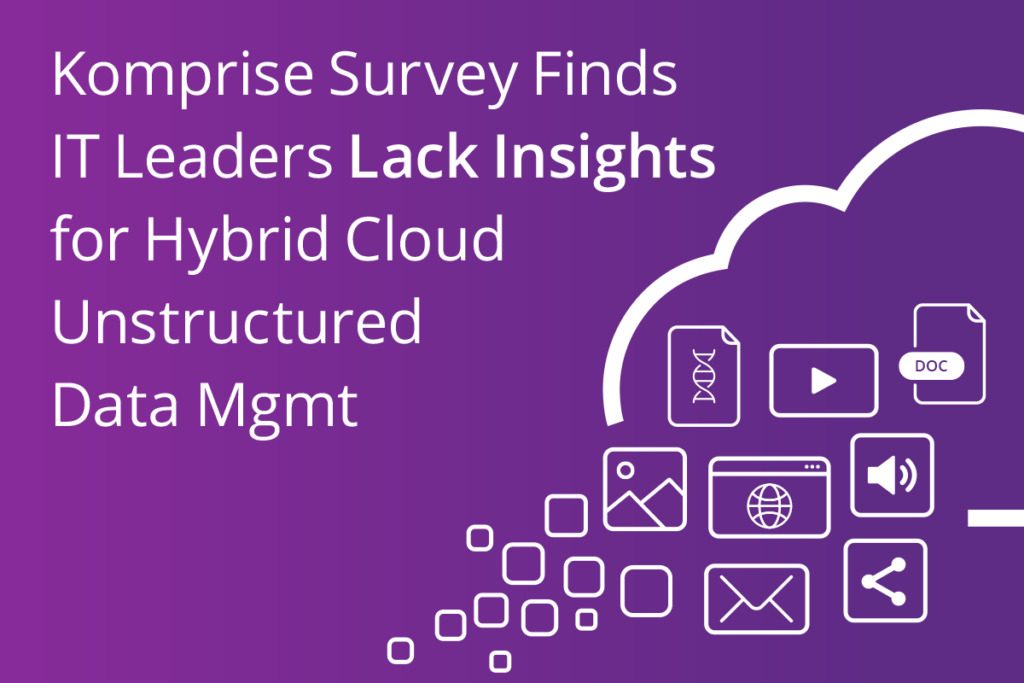 Komprise Survey Finds IT Leaders Lack Insights for Hybrid Cloud Unstructured Data Management
