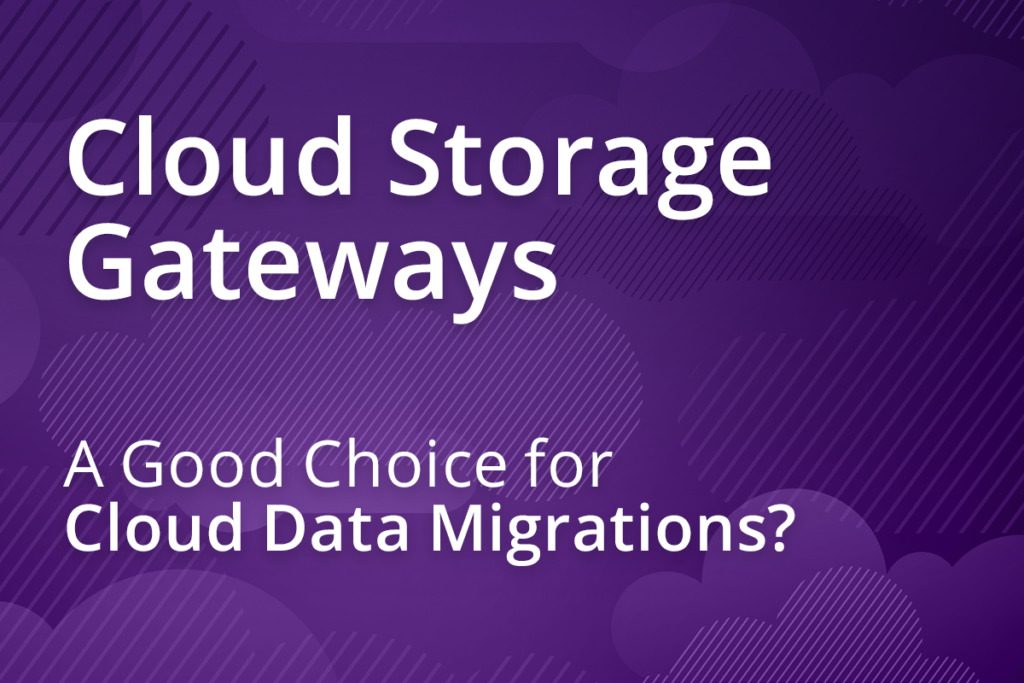 Are Cloud Storage Gateways a Good Choice for Cloud Data Migration?