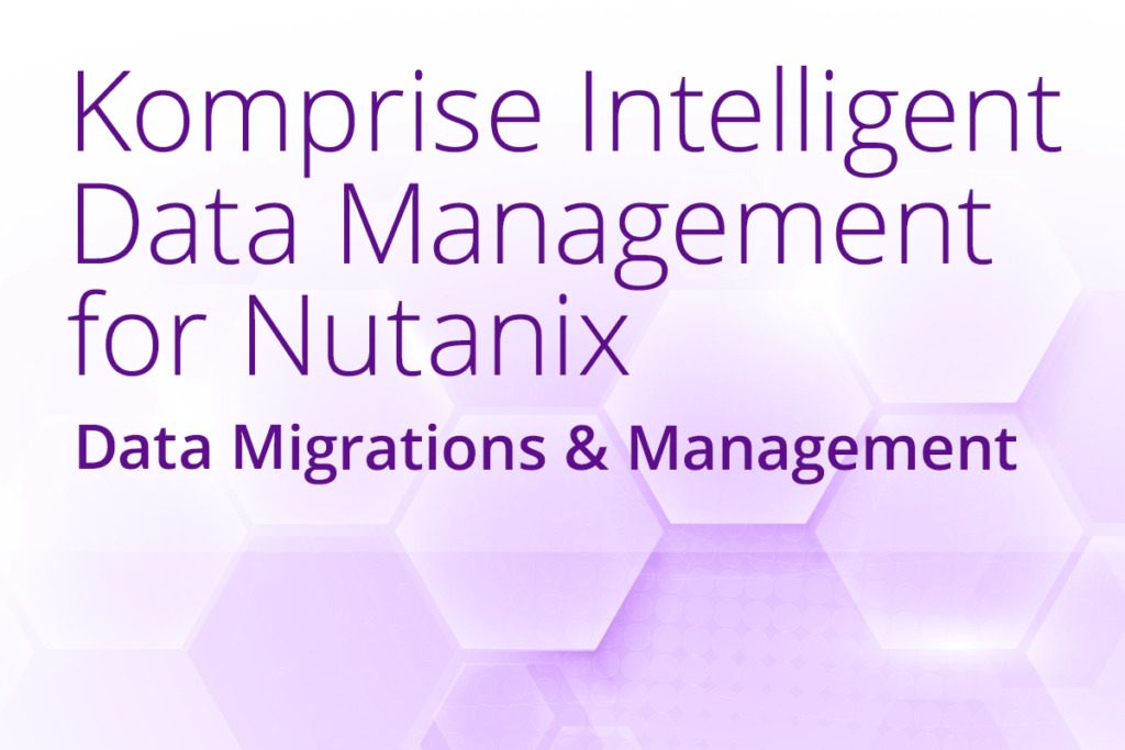 Komprise for Nutanix File Data Migrations and Data Management
