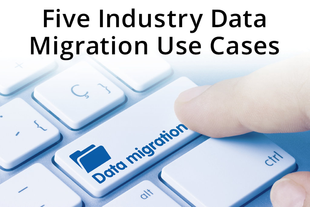 Five Industry Data Migration Use Cases